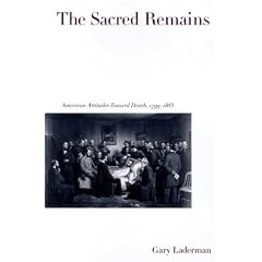The Sacred Remains: American Attitudes Toward Death, 1799-1883 by Gary Laderman