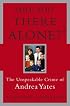 Are You There Alone? : The Unspeakable Crime of Andrea Yates