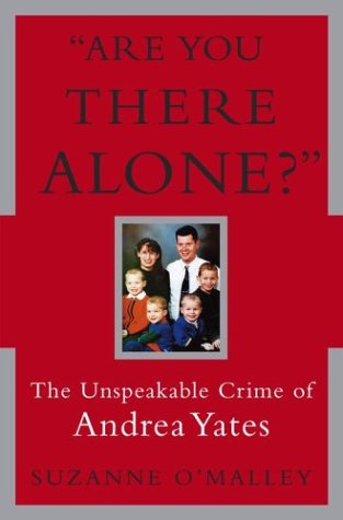 Are You There Alone? : The Unspeakable Crime of Andrea Yates Are You There Alone? : The Unspeakable Crime of Andrea Yates