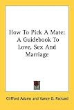 How To Pick A Mate: A Guidebook To Love, Sex And Marriage