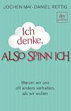 Ich denke, also spinn ich: Warum wir uns oft anders verhalten, als wir wollen - Jochen Mai, Daniel Rettig