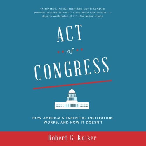 Robert G. KaiserAct of Congress: How America's Essential Institution Works, and How It Doesn't