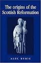 The Origins of the Scottish Reformation  (Politics, Culture & Society in Early Modern Britain)