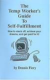 The Temp Worker's Guide To Self-Fulfillment: How to Slack Off, Achieve Your Dreams, and Get Paid for It!