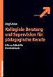 Kollegiale Beratung und Supervision f�r p�dagogische Berufe. Hilfe zur Selbsthilfe. Ein Arbeitsbuch
