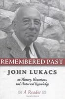 Remembered Past: John Lukacs On History Historians & Historical Knowledg