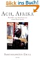 Ach, Afrika: Berichte aus dem Inneren eines Kontinents