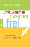 Unvollkommen, gl�cklich und frei: Die Kraft des Selbstbewusstseins