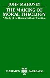 The Making of Moral Theology: A Study of the Roman Catholic Tradition (The Martin DArcy Memorial Lectures 1981-2) (Clarendon Paperbacks)