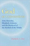 God As Communion: John Zizioulas, Elizabeth Johnson, and the Retrieval of the Symbol of the Triune God (Theology)