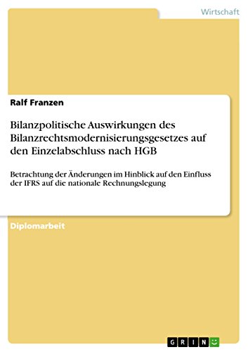 Bilanzpolitische Auswirkungen des Bilanzrechtsmodernisierungsgesetzes auf den Einzelabschluss nach HGB: Betrachtung der Änderungen im Hinblick auf den ... nationale Rechnungslegung (German Edition)