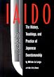 Iaido: History, Teaching & Practice Of Japanese Swordsmanship: The History, Teachings and Practice of Japanese Swordsmanship