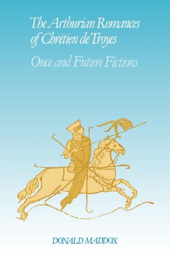 The Arthurian Romances of Chretien de Troyes: Once and Future Fictions (Cambridge Studies in Medieval Literature)