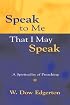 Speak to Me That I May Speak: A Spirituality of Preaching