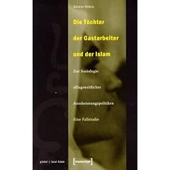 Die T�chter der Gastarbeiter und der Islam: Zur Soziologie alltagsweltlicher Anerkennungspolitiken. Eine Fallstudie