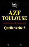 AZF-Toulouse : Quelle vérité ? : Révélations sur la catastrophe du 21 septembre