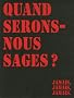 Quand serons-nous sages ? : Jamais, jamais, jamais.