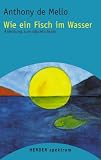 Wie ein Fisch im Wasser: Anleitung zum Gl&uuml;cklichsein (HERDER spektrum) - Anthony de Mello