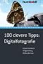 100 clevere Tipps: Digitalfotografie: Aufnahmetechnik, Bildgestaltung, Bildbearbeitung