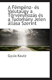 A Fémpénz- és Valutaügy a Törvényhozás és a Tudomány Jelen állása Szerint