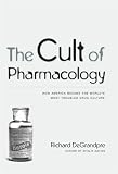 The Cult of Pharmacology: How America Became the Worlds Most Troubled Drug Culture