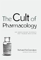 The Cult of Pharmacology: How America Became the Worlds Most Troubled Drug Culture