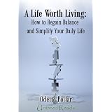 A Life Worth Living: How To Regain Balance and Simplify Your Daily Life