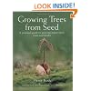 Growing Trees from Seed: A Practical Guide to Growing Trees, Vines and Shrubs