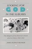 Looking for God in the Suburbs: The Religion of the American Dream and Its Critics, 1945-1965