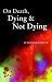 On Death, Dying and Not Dying