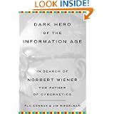Dark Hero of the Information Age: In Search Of Norbert Wiener--Father of Cybernetics by Flo Conway and Jim Siegelman
