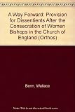 A way forward : provision for dissentients after the consecration of women bishops in the Church of England