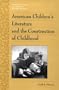 American Children's Literature and the Construction of Childhood (Twayne's History of American Childhood Series)