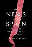 The News from Spain: Seven Variations on a Love Story: Joan Wickersham 9780307958884: The News from Spain: Seven Variations on a Love Story