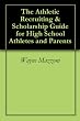 The Athletic Recruiting & Scholarship Guide for High School Athletes and Parents