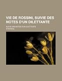 Vie de Rossini, Suivie Des Notes D'Un Dilettante (1); Suivie Des Notes D'Un Dilettante