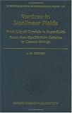 Vortices in Nonlinear Fields: From Liquid Crystals to Superfluids, From Non-Equilibrium Patterns to Cosmic Strings (International Series of Monographs on Physics)