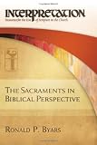 The Sacraments in Biblical Perspective: Interpretation: Resources for the Use of Scripture in the Church
