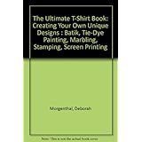 the ultimate t shirt book creating your own unique designs  batik tie dye painting marbling stamping screen