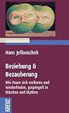 Beziehung und Bezauberung: Wie Paare sich verlieren und wieder finden, gespiegelt in M�rchen und Mythen - Hans Jellouschek