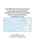 Review ICON Group International, Inc.  / The 2007-2012 World Outlook for Manufacturing Fabricated or Laminated Wood Arches and Other Wood Structural Members Excluding Trusses