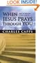 When Jesus Prays Through You: Release the Infinite Power of Heaven in Your Life