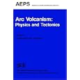 Arc Volcanism: Physics and Tectonics (Advances in Earth and Planetary Sciences) by D. Shimozuru and I. Yokoyama
