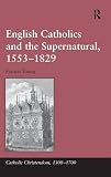 English Catholics and the supernatural, 1553-1829