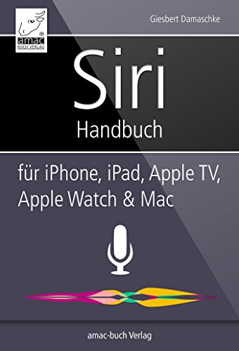 Siri Handbuch: Für iPhone, iPad, Apple TV, Apple Watch und Mac (German Edition)