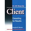 Its All About the Client: Consulting for Results ~ Douglas B. Reeves