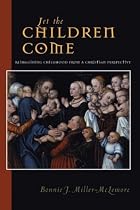 Let the Children Come: Reimagining Childhood from a Christian Perspective (Families and Faith Series)