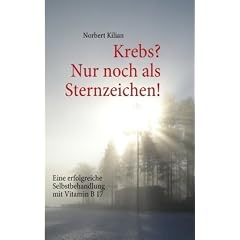 Krebs? Nur noch als Sternzeichen!: Eine erfolgreiche Selbstbehandlung mit Vitamin B 17