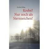Krebs? Nur noch als Sternzeichen!: Eine erfolgreiche Selbstbehandlung mit Vitamin B 17von "Norbert Kilian"