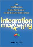 Integration marketing : how small businesses become big businesses--and big businesses become empires